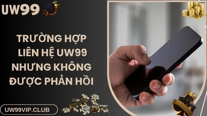 Trường hợp liên hệ UW99 nhưng không được phản hồi