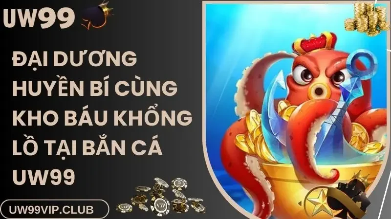 Đại dương huyền bí cùng kho báu khổng lồ tại bắn cá UW99